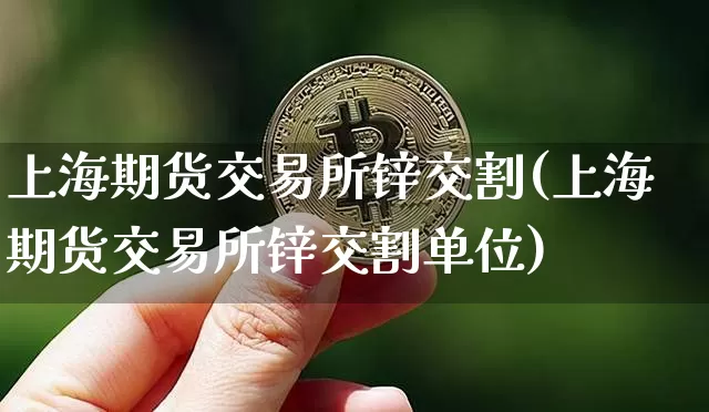 上海期货交易所锌交割(上海期货交易所锌交割单位)_https://www.hbxfywj.com_股票知识_第1张