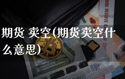 期货 卖空(期货卖空什么意思)_https://www.hbxfywj.com_证券知识_第1张