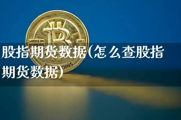 股指期货数据(怎么查股指期货数据)_https://www.hbxfywj.com_证券知识_第1张