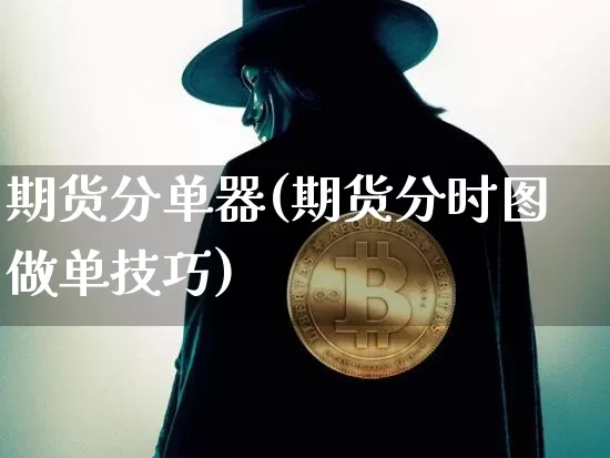 期货分单器(期货分时图做单技巧)_https://www.hbxfywj.com_证券知识_第1张