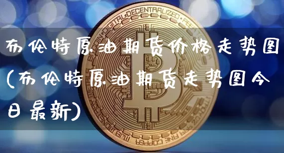 布伦特原油期货价格走势图(布伦特原油期货走势图今日最新)_https://www.hbxfywj.com_基金知识_第1张