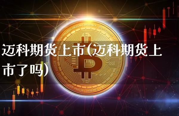 迈科期货上市(迈科期货上市了吗)_https://www.hbxfywj.com_股票知识_第1张