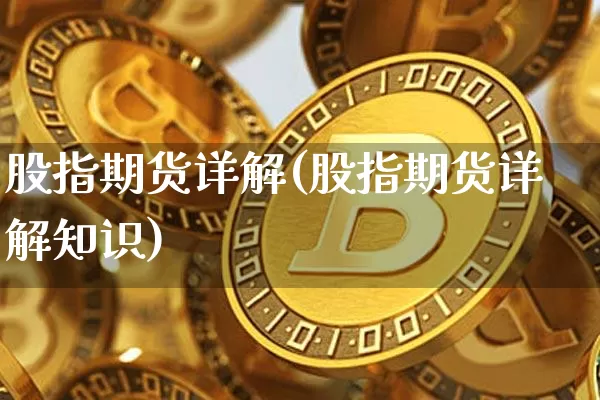 股指期货详解(股指期货详解知识)_https://www.hbxfywj.com_期货知识_第1张