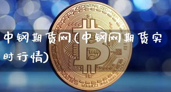 中钢期货网(中钢网期货实时行情)_https://www.hbxfywj.com_股票知识_第1张