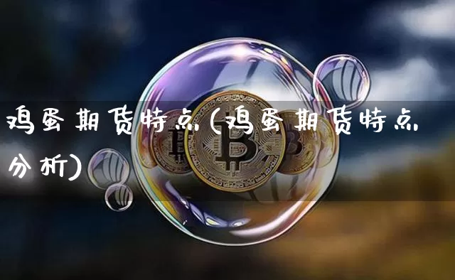 鸡蛋期货特点(鸡蛋期货特点分析)_https://www.hbxfywj.com_股票知识_第1张