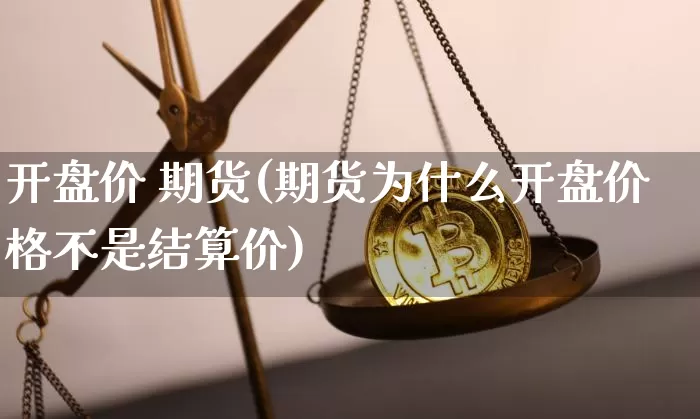 开盘价 期货(期货为什么开盘价格不是结算价)_https://www.hbxfywj.com_证券知识_第1张