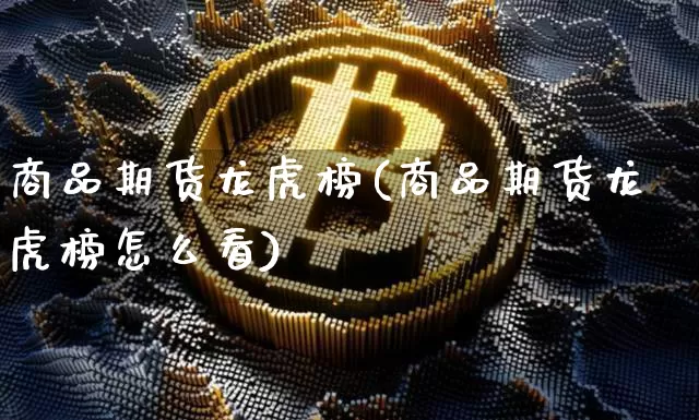 商品期货龙虎榜(商品期货龙虎榜怎么看)_https://www.hbxfywj.com_基金知识_第1张