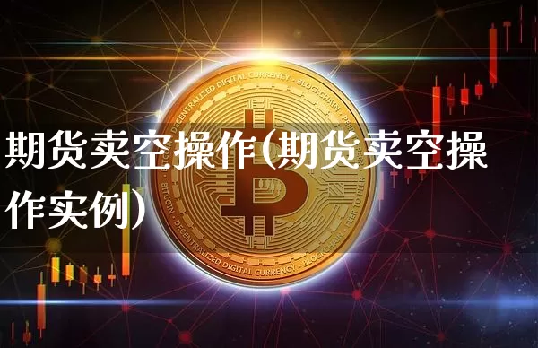 期货卖空操作(期货卖空操作实例)_https://www.hbxfywj.com_基金知识_第1张