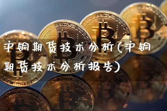 沪铜期货技术分析(沪铜期货技术分析报告)_https://www.hbxfywj.com_股票知识_第1张