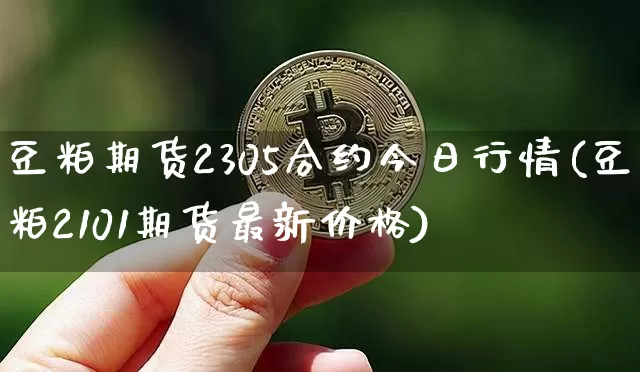 豆粕期货2305合约今日行情(豆粕2101期货最新价格)_https://www.hbxfywj.com_期货知识_第1张