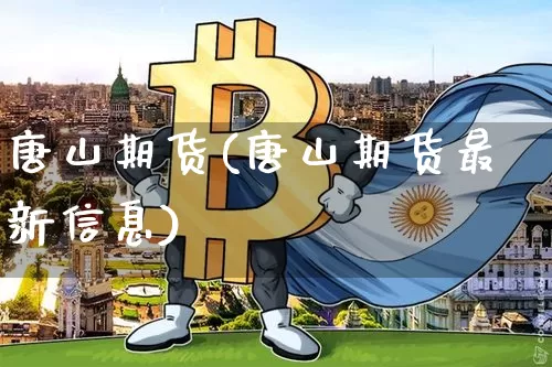 唐山期货(唐山期货最新信息)_https://www.hbxfywj.com_证券知识_第1张