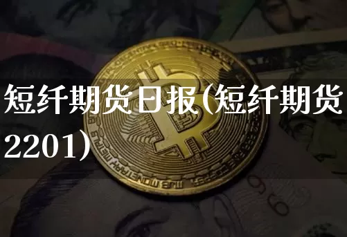 短纤期货日报(短纤期货2201)_https://www.hbxfywj.com_期货知识_第1张