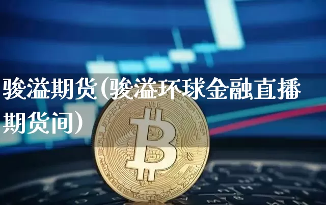 骏溢期货(骏溢环球金融直播期货间)_https://www.hbxfywj.com_证券知识_第1张