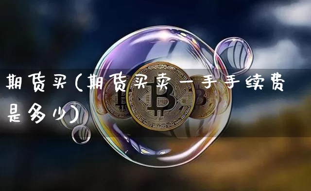 期货买(期货买卖一手手续费是多少)_https://www.hbxfywj.com_证券知识_第1张