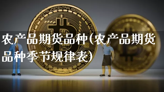 农产品期货品种(农产品期货品种季节规律表)_https://www.hbxfywj.com_证券知识_第1张