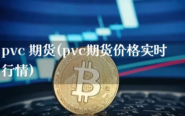 pvc 期货(pvc期货价格实时行情)_https://www.hbxfywj.com_证券知识_第1张