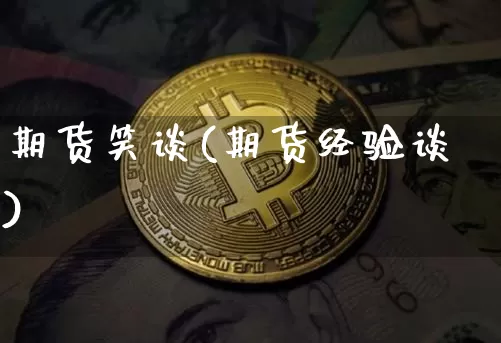 期货笑谈(期货经验谈)_https://www.hbxfywj.com_期货知识_第1张
