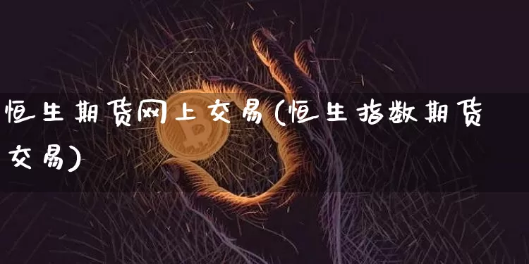 恒生期货网上交易(恒生指数期货交易)_https://www.hbxfywj.com_证券知识_第1张