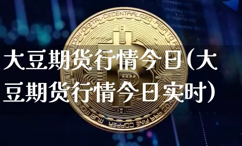 大豆期货行情今日(大豆期货行情今日实时)_https://www.hbxfywj.com_证券知识_第1张