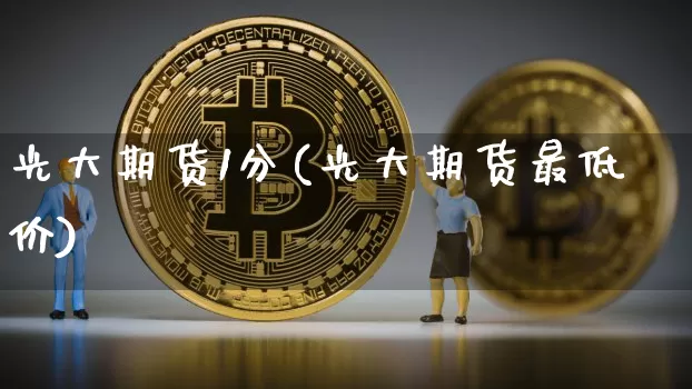 光大期货1分(光大期货最低价)_https://www.hbxfywj.com_基金知识_第1张