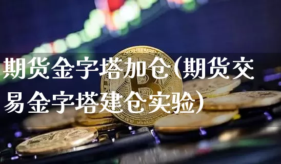 期货金字塔加仓(期货交易金字塔建仓实验)_https://www.hbxfywj.com_股票知识_第1张