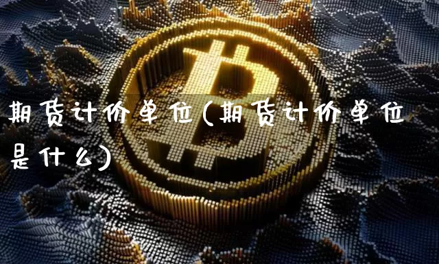 期货计价单位(期货计价单位是什么)_https://www.hbxfywj.com_证券知识_第1张