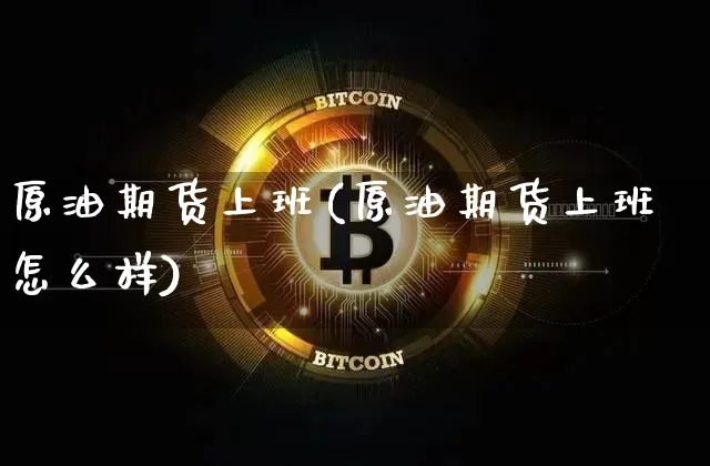 原油期货上班(原油期货上班怎么样)_https://www.hbxfywj.com_期货知识_第1张