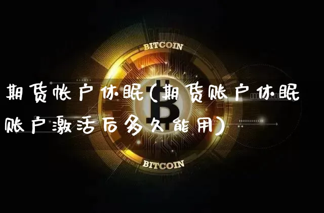 期货帐户休眠(期货账户休眠账户激活后多久能用)_https://www.hbxfywj.com_期货知识_第1张