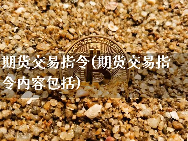期货交易指令(期货交易指令内容包括)_https://www.hbxfywj.com_股票知识_第1张