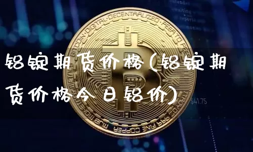 铝锭期货价格(铝锭期货价格今日铝价)_https://www.hbxfywj.com_股票知识_第1张