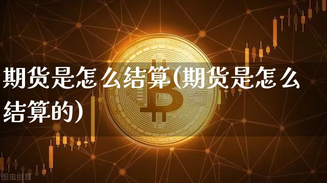 期货是怎么结算(期货是怎么结算的)_https://www.hbxfywj.com_期货知识_第1张