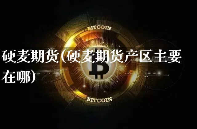 硬麦期货(硬麦期货产区主要在哪)_https://www.hbxfywj.com_基金知识_第1张