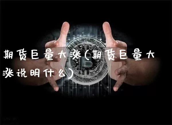 期货巨量大涨(期货巨量大涨说明什么)_https://www.hbxfywj.com_期货知识_第1张
