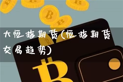 大恒指期货(恒指期货交易趋势)_https://www.hbxfywj.com_基金知识_第1张