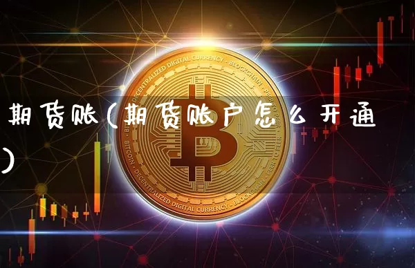 期货账(期货账户怎么开通)_https://www.hbxfywj.com_基金知识_第1张