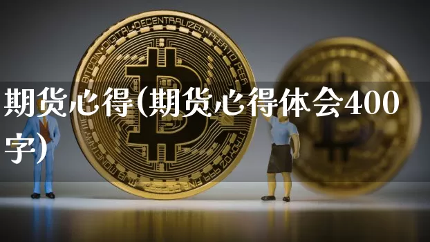 期货心得(期货心得体会400字)_https://www.hbxfywj.com_股票知识_第1张