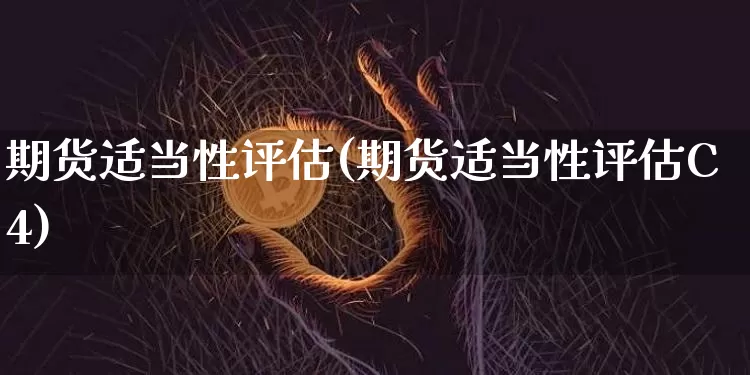 期货适当性评估(期货适当性评估C4)_https://www.hbxfywj.com_股票知识_第1张