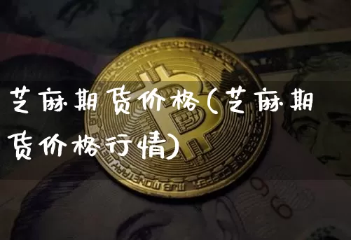 芝麻期货价格(芝麻期货价格行情)_https://www.hbxfywj.com_股票知识_第1张