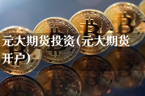 元大期货投资(元大期货开户)_https://www.hbxfywj.com_期货知识_第1张