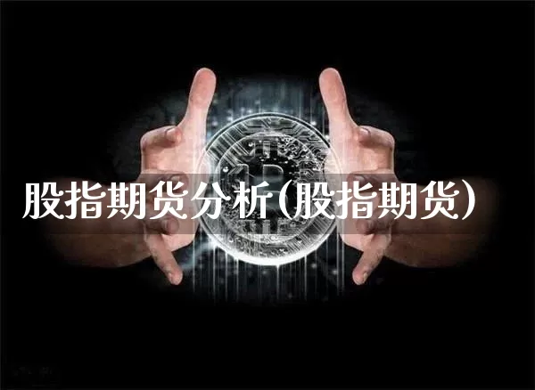 股指期货分析(股指期货)_https://www.hbxfywj.com_期货知识_第1张