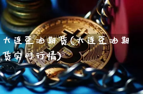 大连豆油期货(大连豆油期货实时行情)_https://www.hbxfywj.com_基金知识_第1张