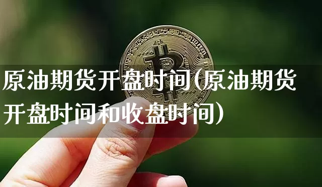 原油期货开盘时间(原油期货开盘时间和收盘时间)_https://www.hbxfywj.com_期货知识_第1张