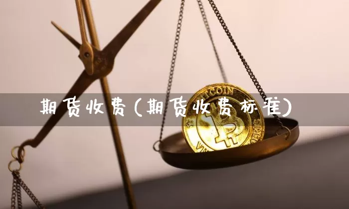 期货收费(期货收费标准)_https://www.hbxfywj.com_基金知识_第1张