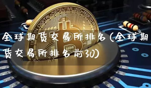 全球期货交易所排名(全球期货交易所排名前30)_https://www.hbxfywj.com_股票知识_第1张