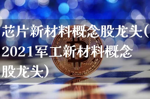 芯片新材料概念股龙头(2021军工新材料概念股龙头)_https://www.hbxfywj.com_期货知识_第1张