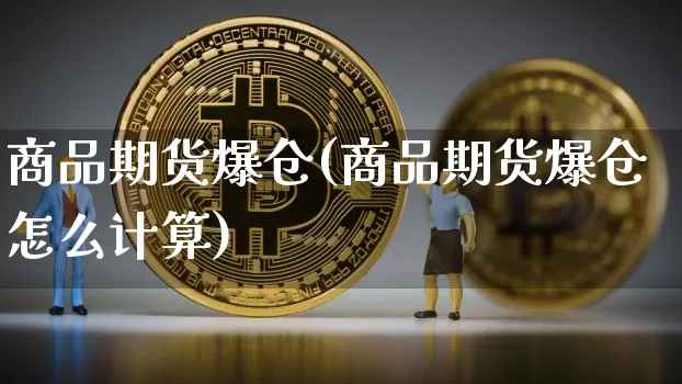 商品期货爆仓(商品期货爆仓怎么计算)_https://www.hbxfywj.com_股票知识_第1张