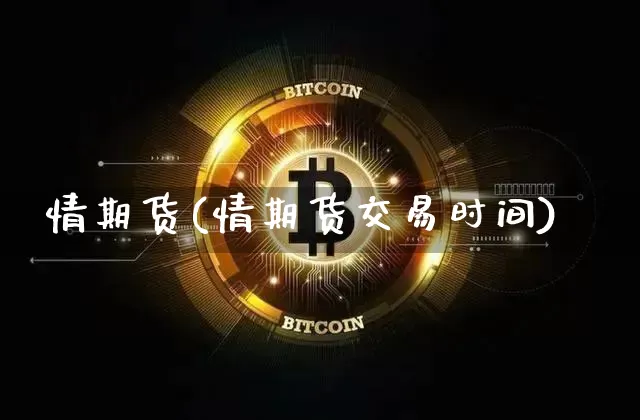 情期货(情期货交易时间)_https://www.hbxfywj.com_期货知识_第1张