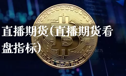 直播期货(直播期货看盘指标)_https://www.hbxfywj.com_股票知识_第1张