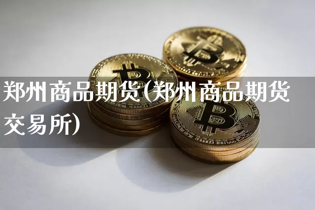 郑州商品期货(郑州商品期货交易所)_https://www.hbxfywj.com_股票知识_第1张