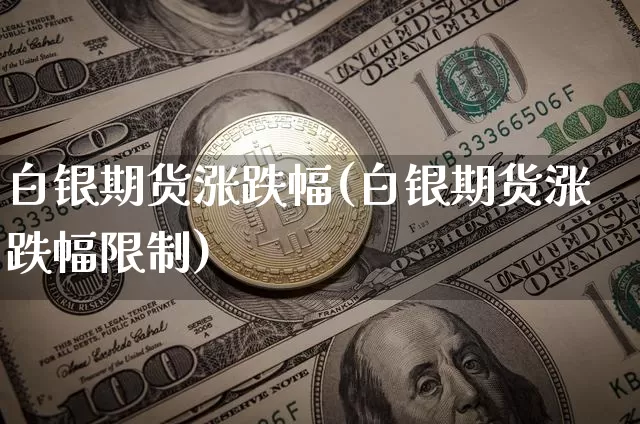 白银期货涨跌幅(白银期货涨跌幅限制)_https://www.hbxfywj.com_股票知识_第1张
